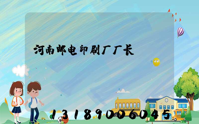 河南邮电印刷厂厂长