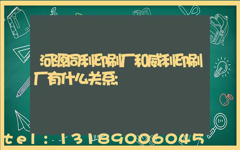 河源同利印刷厂和威利印刷厂有什么关系