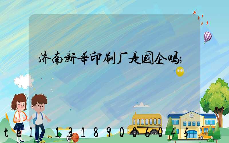 济南新华印刷厂是国企吗