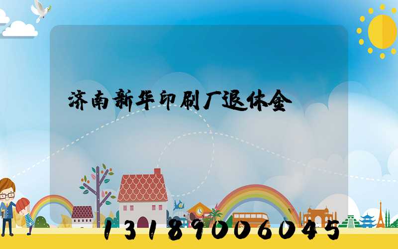 济南新华印刷厂退休金