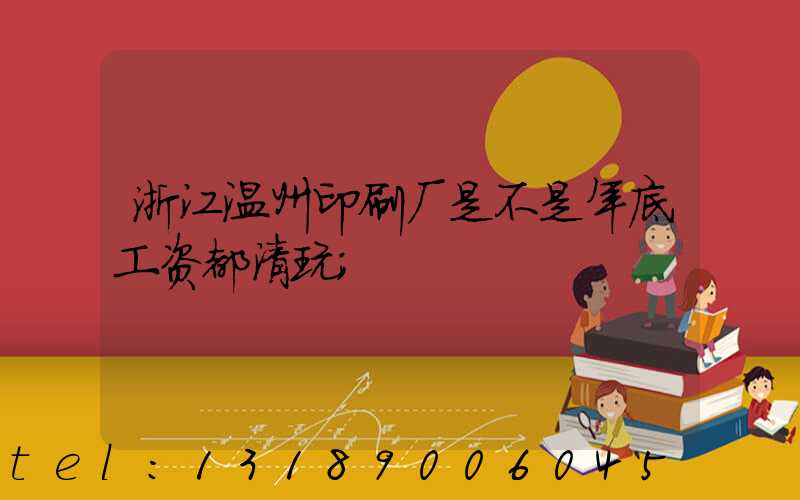 浙江温州印刷厂是不是年底工资都清玩