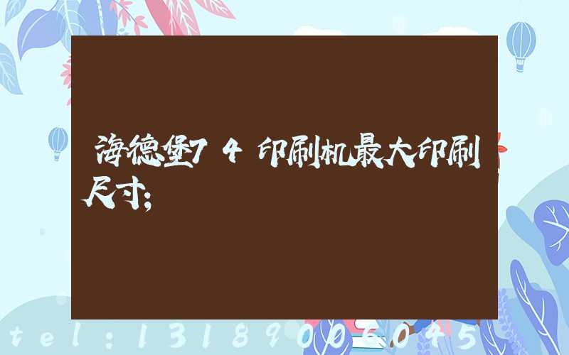 海德堡74印刷机最大印刷尺寸