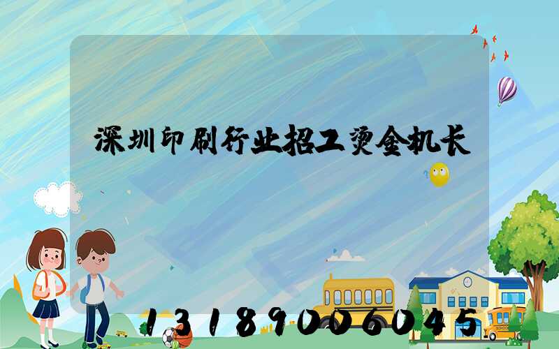 深圳印刷行业招工烫金机长