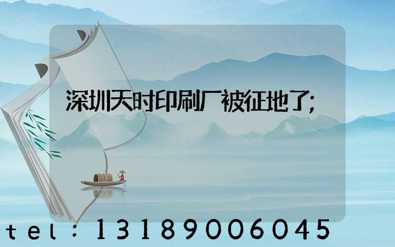 深圳天时印刷厂被征地了