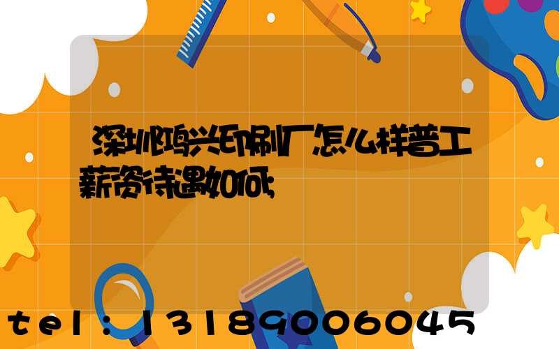 深圳鸿兴印刷厂怎么样普工薪资待遇如何