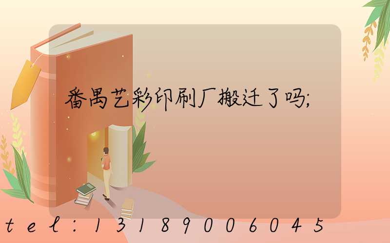 番禺艺彩印刷厂搬迁了吗