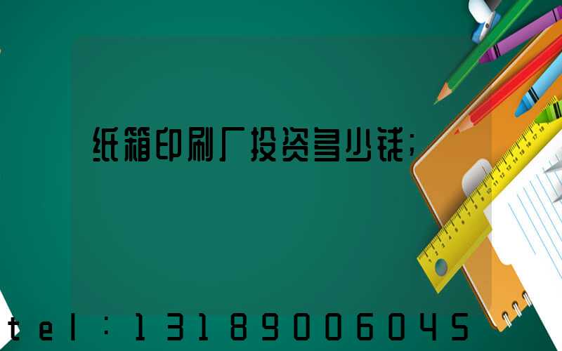 纸箱印刷厂投资多少钱