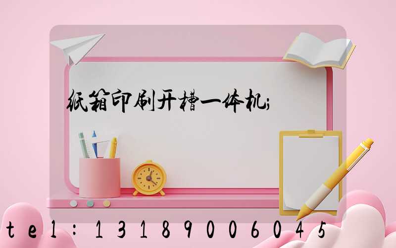纸箱印刷开槽一体机