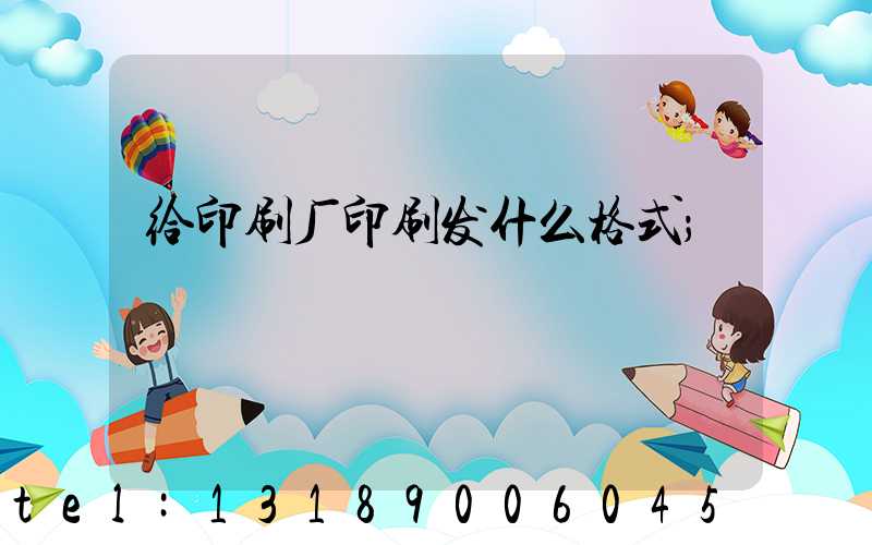 给印刷厂印刷发什么格式