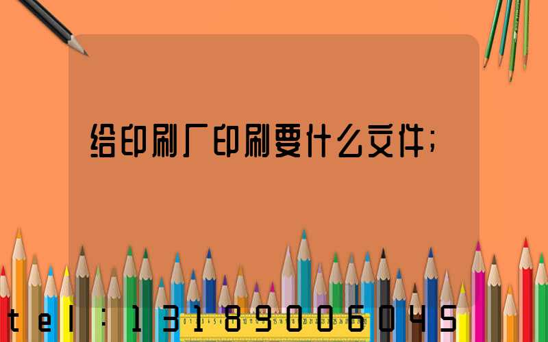 给印刷厂印刷要什么文件