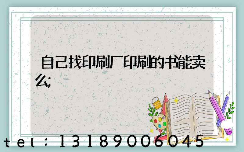自己找印刷厂印刷的书能卖么