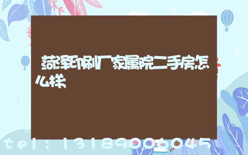 菏泽印刷厂家属院二手房怎么样