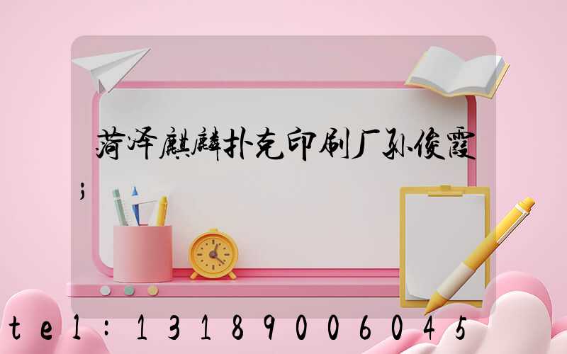 菏泽麒麟扑克印刷厂孙俊霞