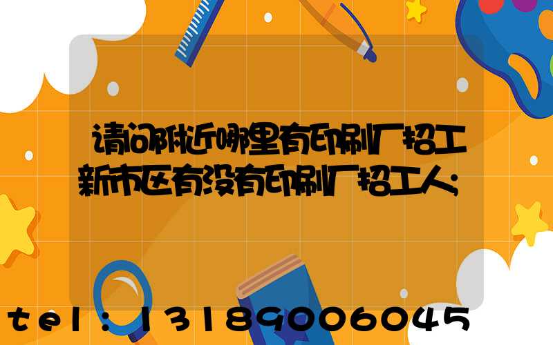 请问附近哪里有印刷厂招工新市区有没有印刷厂招工人
