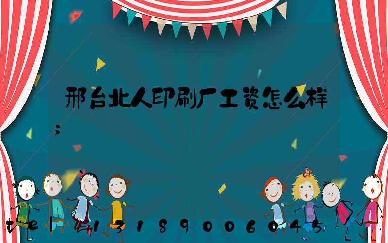 邢台北人印刷厂工资怎么样