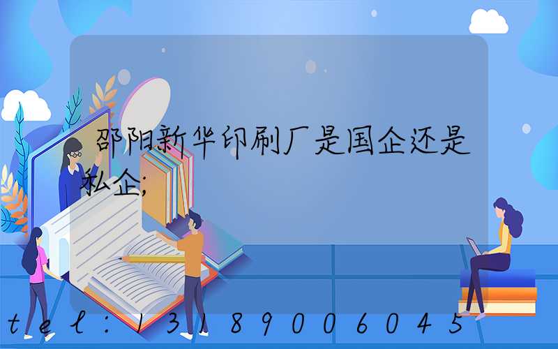 邵阳新华印刷厂是国企还是私企
