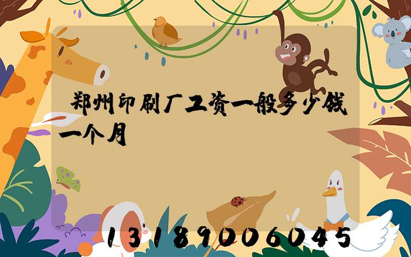 郑州印刷厂工资一般多少钱一个月