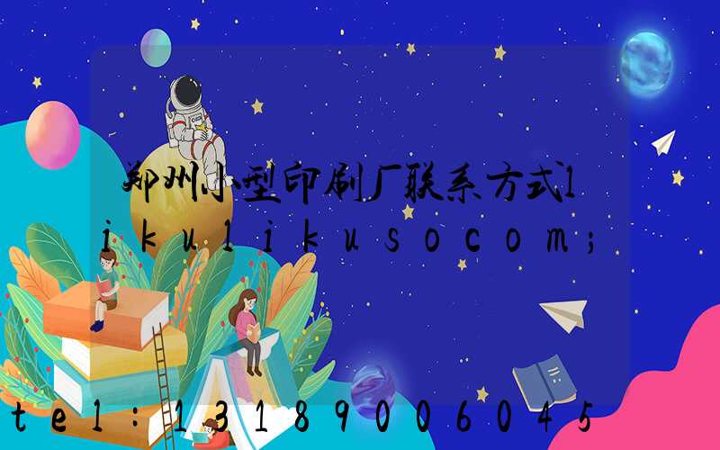 郑州小型印刷厂联系方式likulikusocom