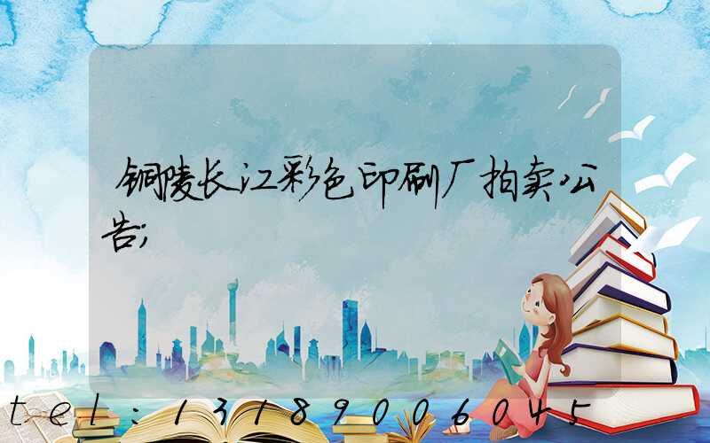 铜陵长江彩色印刷厂拍卖公告