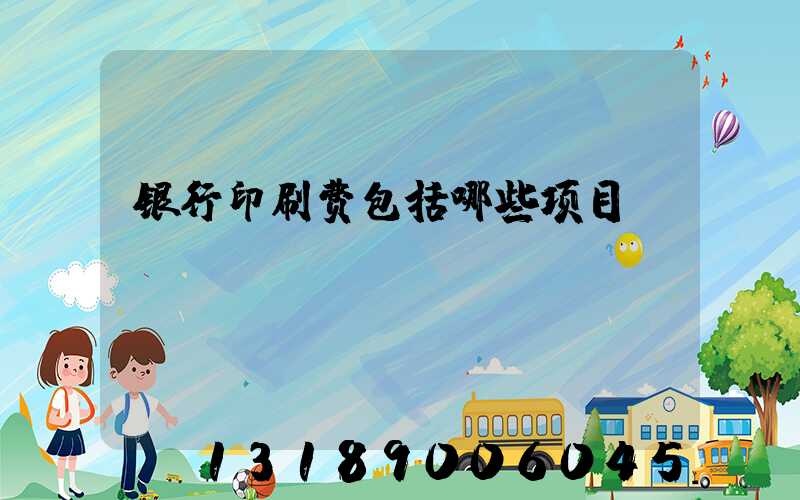 银行印刷费包括哪些项目
