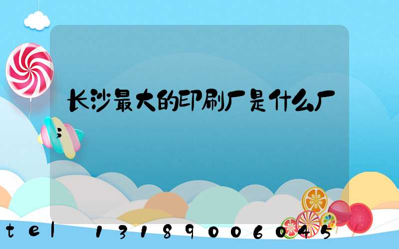 长沙最大的印刷厂是什么厂