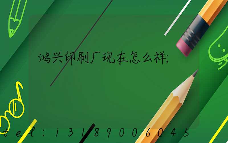 鸿兴印刷厂现在怎么样